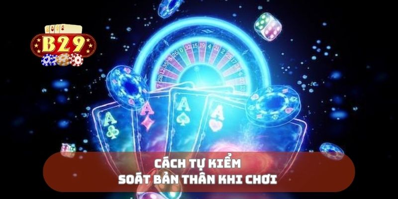 Cách tự kiểm soát bản thân khi chơi
