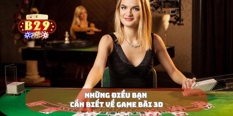 Những điều bạn cần biết về game bài 3D