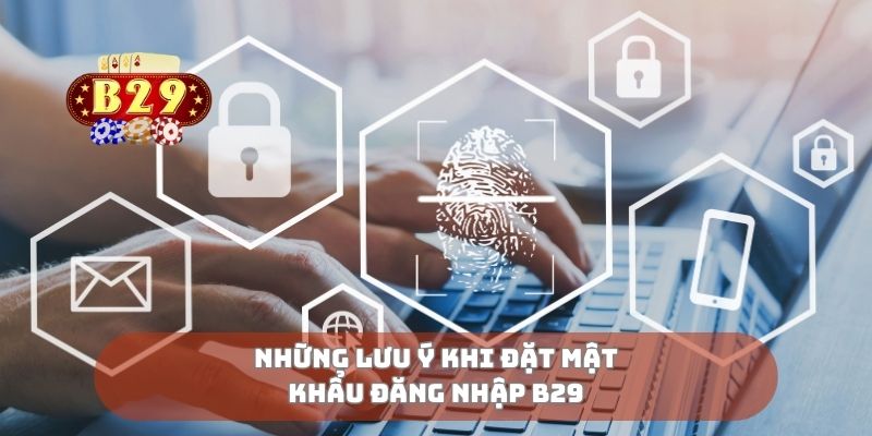 Những lưu ý khi đặt mật khẩu đăng nhập B29