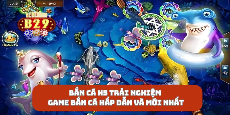 Bắn Cá H5 Trải Nghiệm Game Bắn Cá Hấp Dẫn Và Mới Nhất