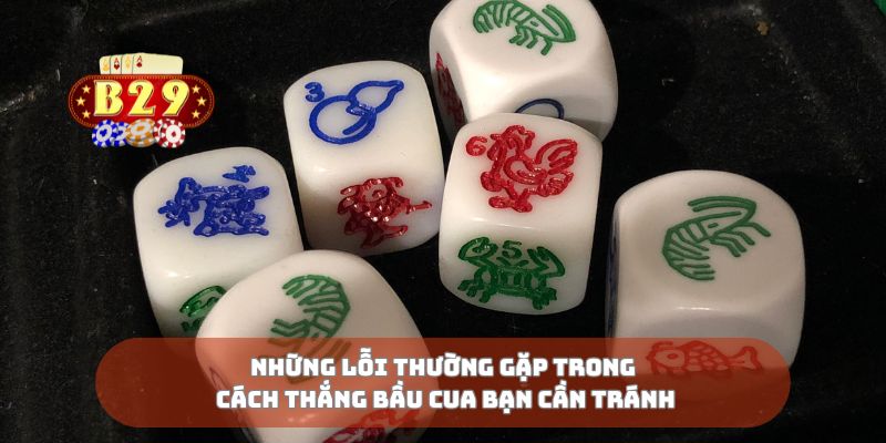 Những lỗi thường gặp trong cách thắng bầu cua bạn cần tránh