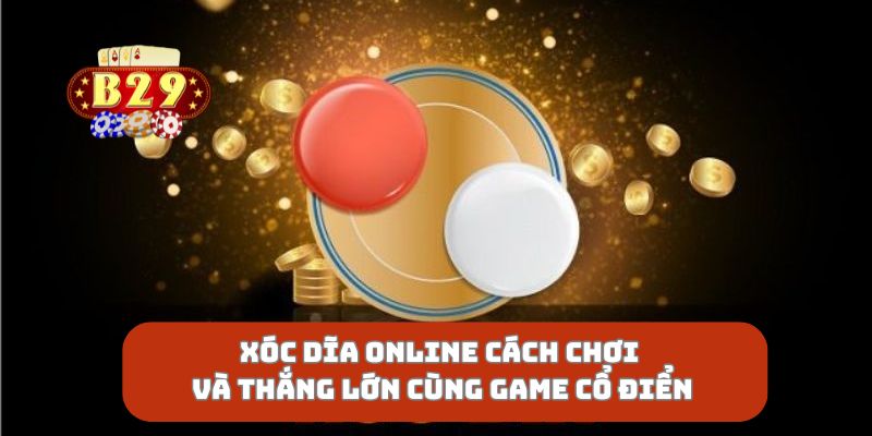 Xóc Dĩa Online Cách Chơi Và Thắng Lớn Cùng Game Cổ Điển