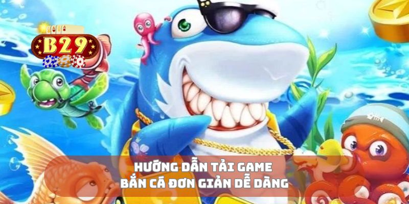 Hướng dẫn tải game bắn cá đơn giản dễ dàng