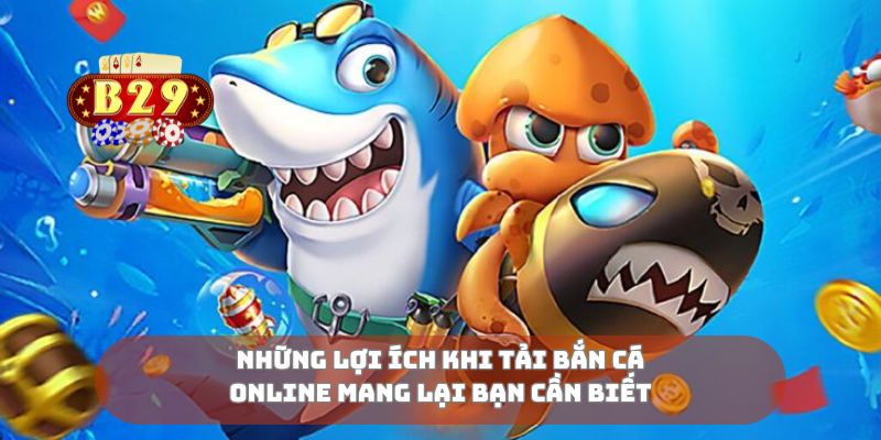 Những lợi ích khi tai bắn cá online mang lại bạn cần biết
