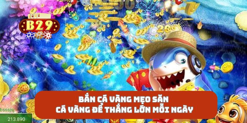 Bắn Cá Vàng Mẹo Săn Cá Vàng Để Thắng Lớn Mỗi Ngày