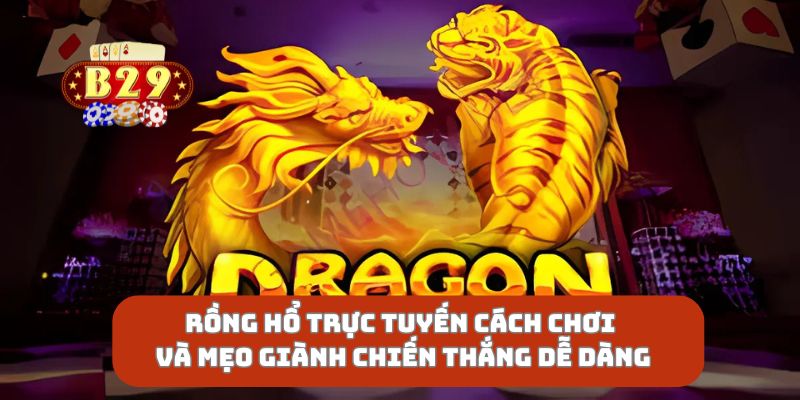 Rồng Hổ Trực Tuyến Cách Chơi Và Mẹo Giành Chiến Thắng Dễ Dàng